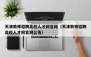 天津教师招聘高校人才网官网（天津教师招聘高校人才网官网公告）