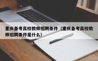 重庆备考高校教师招聘条件（重庆备考高校教师招聘条件是什么）