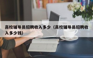 高校辅导员招聘收入多少（高校辅导员招聘收入多少钱）