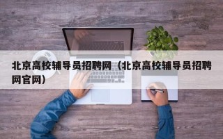 北京高校辅导员招聘网（北京高校辅导员招聘网官网）