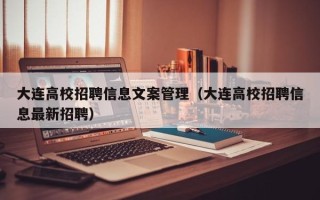 大连高校招聘信息文案管理（大连高校招聘信息最新招聘）