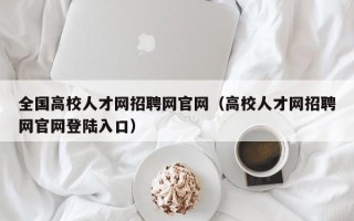 全国高校人才网招聘网官网（高校人才网招聘网官网登陆入口）