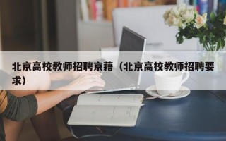北京高校教师招聘京藉（北京高校教师招聘要求）
