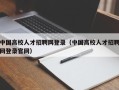 中国高校人才招聘网登录（中国高校人才招聘网登录官网）
