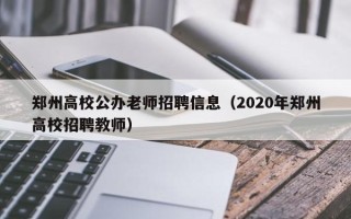 郑州高校公办老师招聘信息（2020年郑州高校招聘教师）