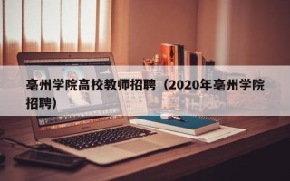 亳州学院高校教师招聘（2020年亳州学院招聘）