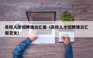 高校人才招聘情况汇报（高校人才招聘情况汇报范文）