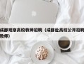 成都观察高校教师招聘（成都赴高校公开招聘教师）