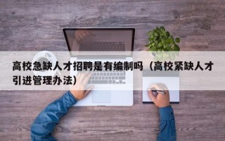 高校急缺人才招聘是有编制吗（高校紧缺人才引进管理办法）
