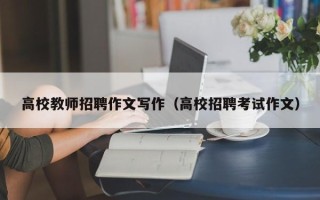 高校教师招聘作文写作（高校招聘考试作文）