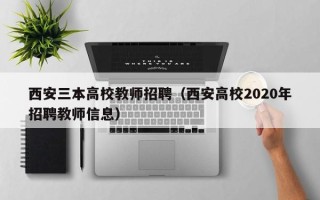 西安三本高校教师招聘（西安高校2020年招聘教师信息）