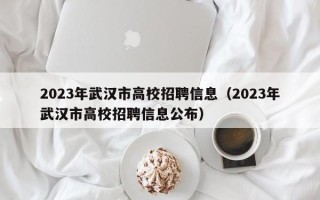 2023年武汉市高校招聘信息（2023年武汉市高校招聘信息公布）