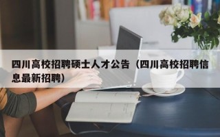 四川高校招聘硕士人才公告（四川高校招聘信息最新招聘）