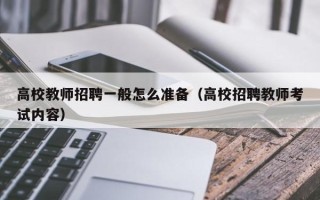 高校教师招聘一般怎么准备（高校招聘教师考试内容）