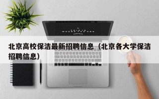 北京高校保洁最新招聘信息（北京各大学保洁招聘信息）