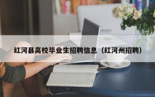红河县高校毕业生招聘信息（红河州招聘）