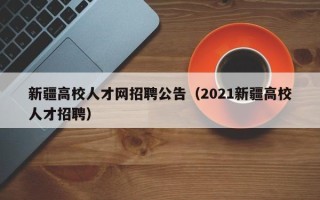 新疆高校人才网招聘公告（2021新疆高校人才招聘）