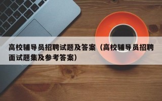 高校辅导员招聘试题及答案（高校辅导员招聘面试题集及参考答案）