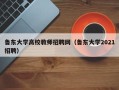 鲁东大学高校教师招聘网（鲁东大学2021招聘）