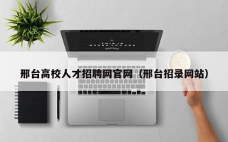 邢台高校人才招聘网官网（邢台招录网站）