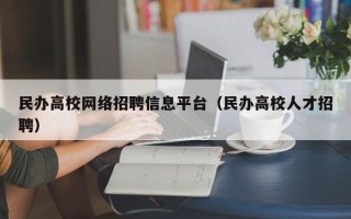 民办高校网络招聘信息平台（民办高校人才招聘）