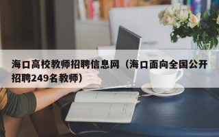 海口高校教师招聘信息网（海口面向全国公开招聘249名教师）