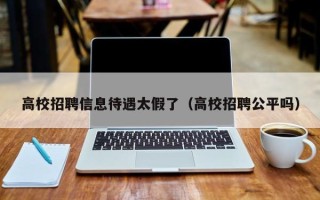 高校招聘信息待遇太假了（高校招聘公平吗）