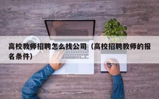 高校教师招聘怎么找公司（高校招聘教师的报名条件）