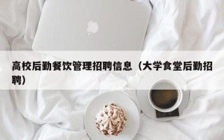 高校后勤餐饮管理招聘信息（大学食堂后勤招聘）