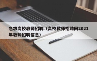 急求高校教师招聘（高校教师招聘网2021年教师招聘信息）