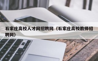 石家庄高校人才网招聘网（石家庄高校教师招聘网）