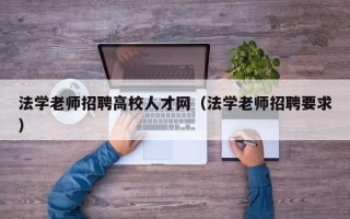 法学老师招聘高校人才网（法学老师招聘要求）