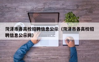 菏泽市各高校招聘信息公示（菏泽市各高校招聘信息公示网）