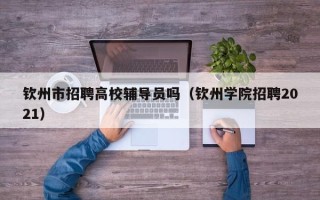 钦州市招聘高校辅导员吗（钦州学院招聘2021）