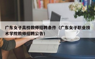 广东女子高校教师招聘条件（广东女子职业技术学院教师招聘公告）
