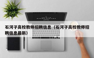 石河子高校教师招聘信息（石河子高校教师招聘信息最新）