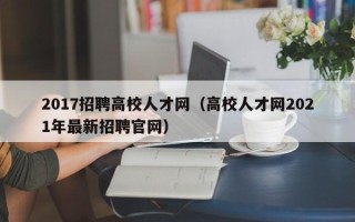 2017招聘高校人才网（高校人才网2021年最新招聘官网）