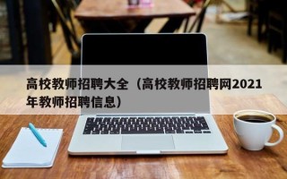 高校教师招聘大全（高校教师招聘网2021年教师招聘信息）