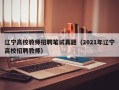 辽宁高校教师招聘笔试真题（2021年辽宁高校招聘教师）