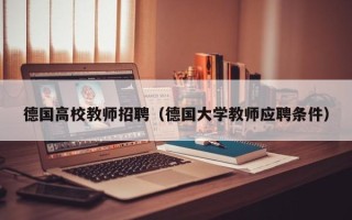 德国高校教师招聘（德国大学教师应聘条件）