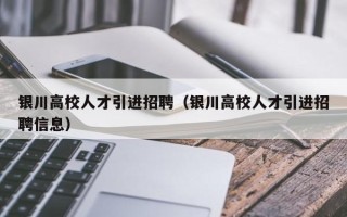 银川高校人才引进招聘（银川高校人才引进招聘信息）