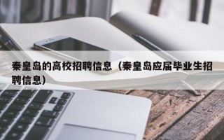 秦皇岛的高校招聘信息（秦皇岛应届毕业生招聘信息）