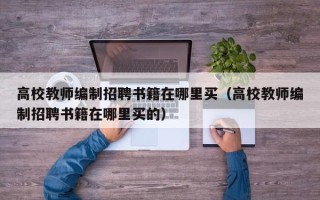 高校教师编制招聘书籍在哪里买（高校教师编制招聘书籍在哪里买的）