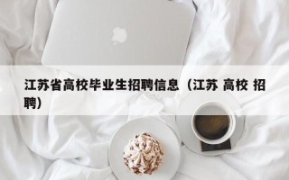 江苏省高校毕业生招聘信息（江苏 高校 招聘）