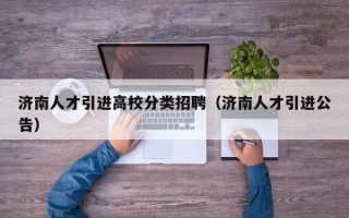 济南人才引进高校分类招聘（济南人才引进公告）