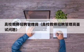高校教师招聘管理岗（高校教师招聘管理岗面试问题）