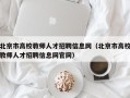 北京市高校教师人才招聘信息网（北京市高校教师人才招聘信息网官网）