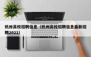 杭卅高校招聘信息（杭州高校招聘信息最新招聘2021）
