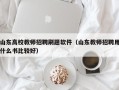 山东高校教师招聘刷题软件（山东教师招聘用什么书比较好）