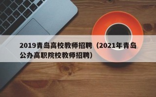 2019青岛高校教师招聘（2021年青岛公办高职院校教师招聘）